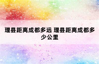 理县距离成都多远 理县距离成都多少公里